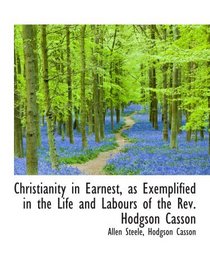 Christianity in Earnest, as Exemplified in the Life and Labours of the Rev. Hodgson Casson