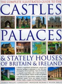 The Complete Illustrated Guide to Castles, Palaces & Stately Houses of Britain and Ireland: An Unrivalled Account Of Britain's Architectural And Historical ... Map And Plans (Complete Illustrated Guide)
