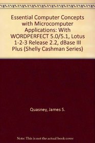 Essential Computer Concepts With Microcomputer Applications: Wordperfect 5.0/5.1, Lotus 1-2-3 Release 2.2, dBASE III Plus (Shelly Cashman Series)