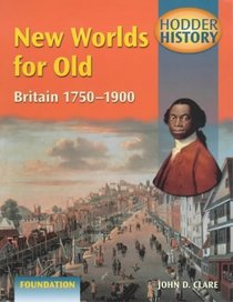 New Worlds for Old: Britain 1750-1900: Foundation Edition (Hodder History)