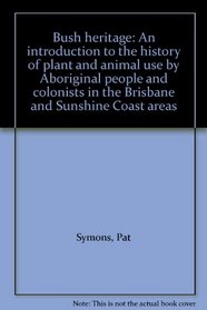 Bush heritage: An introduction to the history of plant and animal use by Aboriginal people and colonists in the Brisbane and Sunshine Coast areas