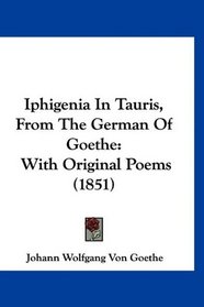 Iphigenia In Tauris, From The German Of Goethe: With Original Poems (1851)