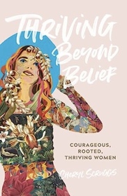 Thriving Beyond Belief: Courageous, Rooted, Thriving Women