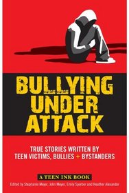 Bullying Under Attack: True Stories Written by Teen Victims, Bullies & Bystanders (Teen Ink)