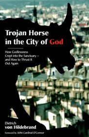 Trojan Horse in the City of God: How Godlessness Crept into the Sanctuary-And How to Thrust It Out Again