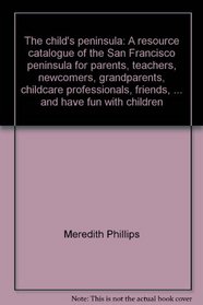 The child's peninsula: A resource catalogue of the San Francisco peninsula for parents, teachers, newcomers, grandparents, childcare professionals, friends, ... and have fun with children from birth to 12