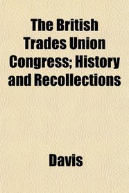 The British Trades Union Congress; History and Recollections