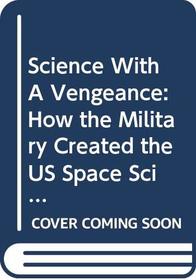 Science With A Vengeance: How the Military Created the US Space Sciences After World War II