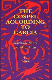 The Gospel According to Garcia: Spiritual Bones for Mad Dogs