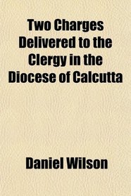 Two Charges Delivered to the Clergy in the Diocese of Calcutta