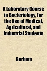 A Laboratory Course in Bacteriology, for the Use of Medical, Agricultural, and Industrial Students
