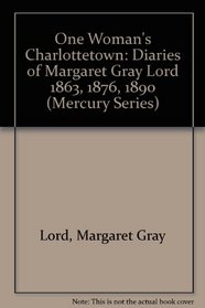 One Woman's Charlottetown: Diaries of Margaret Gray Lord, 1863, 1876, 1890 (Canadian Museum of Civilization Mercury Series)