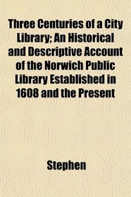 Three Centuries of a City Library; An Historical and Descriptive Account of the Norwich Public Library Established in 1608 and the Present