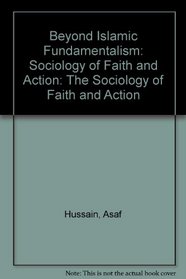 Beyond Islamic Fundamentalism: Sociology of Faith and Action