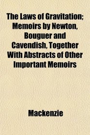 The Laws of Gravitation; Memoirs by Newton, Bouguer and Cavendish, Together With Abstracts of Other Important Memoirs