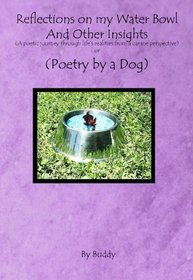 Reflections on My Water Bowl and Other Insights: A poetic journey through life's realities from a canine perspective or POETRY BY A DOG