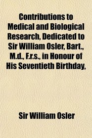 Contributions to Medical and Biological Research, Dedicated to Sir William Osler, Bart., M.d., F.r.s., in Honour of His Seventieth Birthday,