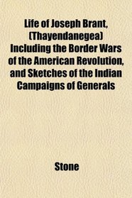 Life of Joseph Brant, (Thayendanegea) Including the Border Wars of the American Revolution, and Sketches of the Indian Campaigns of Generals