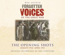 Forgotten Voices of the Great War: The Opening Shots: August 1914 - April 1915