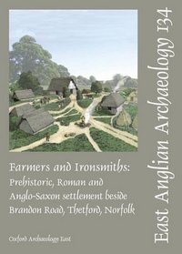 Farmers and Ironsmiths: Prehistoric, Roman and Anglo-Saxon Settlement Beside Brandon Road, Thetford, Norfolk (EAST ANGLIAN ARCHAEOLOGY MONOGRAPH)