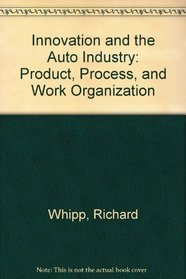 Innovation and the Auto Industry: Product, Process, and Work Organization