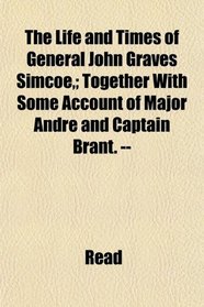 The Life and Times of General John Graves Simcoe,; Together With Some Account of Major Andr and Captain Brant. --