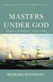 A History of the British Merchant Navy: vol. 3: Masters Under God: Makers of Empire 1816-1884