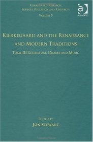 Volume 5, Tome III: Kierkegaard and the Renaissance and Modern Traditions - Literature, Drama and Music (Kierkegaard Research: Sources, Reception and Resources)