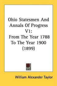 Ohio Statesmen And Annals Of Progress V1: From The Year 1788 To The Year 1900 (1899)