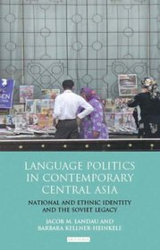 Language Politics in Contemporary Central Asia: National and Ethnic Identity and the Soviet Legacy (International Library of Central Asia Studies)