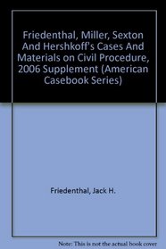 Friedenthal, Miller, Sexton And Hershkoff's Cases And Materials on Civil Procedure, 2006 Supplement (American Casebook Series)