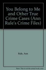 You Belong to Me and Other True Crime Cases (Ann Rule's Crime Files)