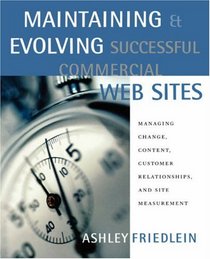 Maintaining and Evolving Successful Commercial Web Sites: Managing Change, Content, Customer Relationships, and Site Measurement (The Morgan Kaufmann Series in Data Management Systems)