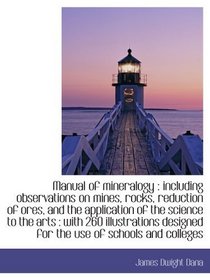 Manual of mineralogy : including observations on mines, rocks, reduction of ores, and the applicatio
