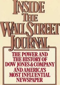 Inside the Wall Street Journal: The History and the Power of Dow Jones and Company and America's Most Influential Newspaper