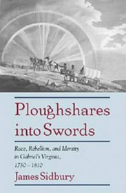 Ploughshares into Swords : Race, Rebellion, and Identity in Gabriel's Virginia, 1730-1810