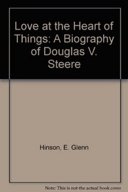 Love at the Heart of Things: A Biography of Douglas V. Steere