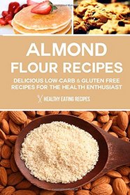 Almond Flour Recipes: Delicious Low-Carb & Gluten Free Recipes For The Health Enthusiast