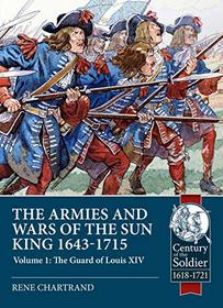 The Armies and Wars of the Sun King 1643-1715. Volume 1: The Guard of Louis XIV (Century of the Soldier)