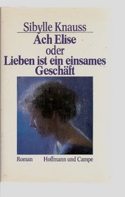 Ach Elise, oder, Lieben ist ein einsames Geschaft: Roman (German Edition)