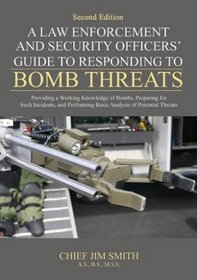 A Law Enforcement and Security Officers' Guide to Responding to Bomb Threats: Providing a Working Knowledge of Bombs, Preparing for Such Incidents, and Performing Basic Analysis of Potential Threats