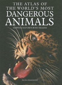 The Atlas of the World's Most Dangerous Animals: Mapping Nature's Born Killers