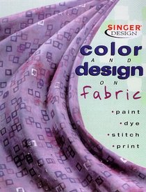 Color  Design on Fabric: Paint, Dye, Stitch, Print (Singer Design Series)