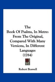 The Book Of Psalms, In Metre: From The Original, Compared With Many Versions, In Different Languages (1784)