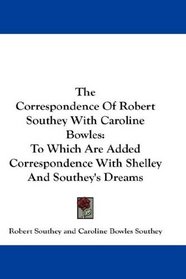 The Correspondence Of Robert Southey With Caroline Bowles: To Which Are Added Correspondence With Shelley And Southey's Dreams