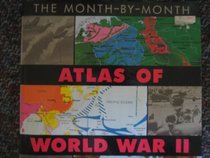 Month-By-Month Atlas of World War II