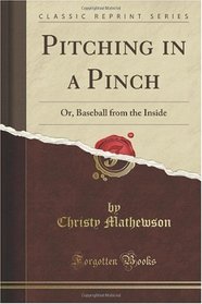 Pitching in a Pinch: Or, Baseball from the Inside (Classic Reprint)