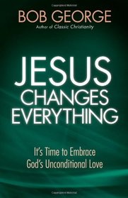 Jesus Changes Everything: It's Time to Embrace God's Unconditional Love