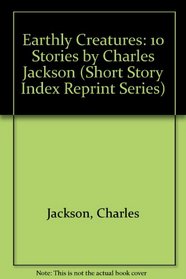 Earthly Creatures: 10 Stories by Charles Jackson (Short Story Index Reprint Series)