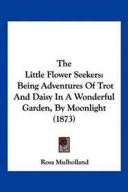 The Little Flower Seekers: Being Adventures Of Trot And Daisy In A Wonderful Garden, By Moonlight (1873)